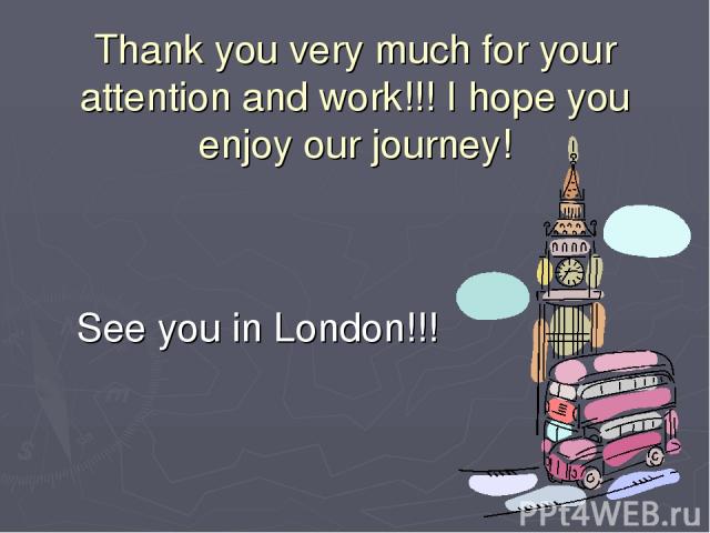 Thank you very much for your attention and work!!! I hope you enjoy our journey! See you in London!!!