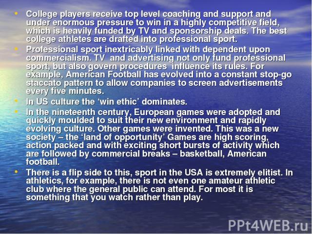 College players receive top level coaching and support and under enormous pressure to win in a highly competitive field, which is heavily funded by TV and sponsorship deals. The best college athletes are drafted into professional sport. Professional…