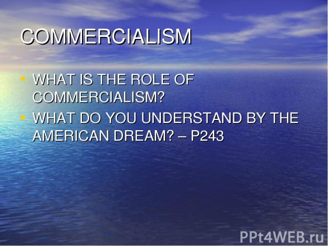 COMMERCIALISM WHAT IS THE ROLE OF COMMERCIALISM? WHAT DO YOU UNDERSTAND BY THE AMERICAN DREAM? – P243