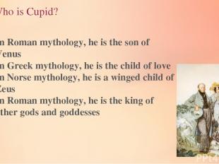 3.Who is Cupid? In Roman mythology, he is the son of Venus In Greek mythology, h
