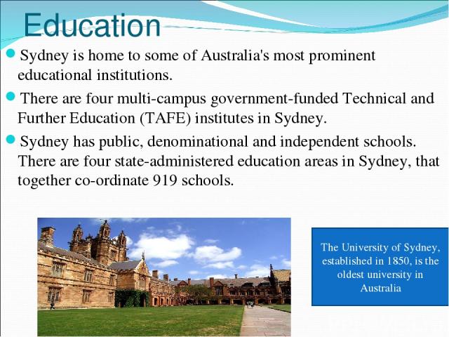 Education Sydney is home to some of Australia's most prominent educational institutions. There are four multi-campus government-funded Technical and Further Education (TAFE) institutes in Sydney. Sydney has public, denominational and independent sch…