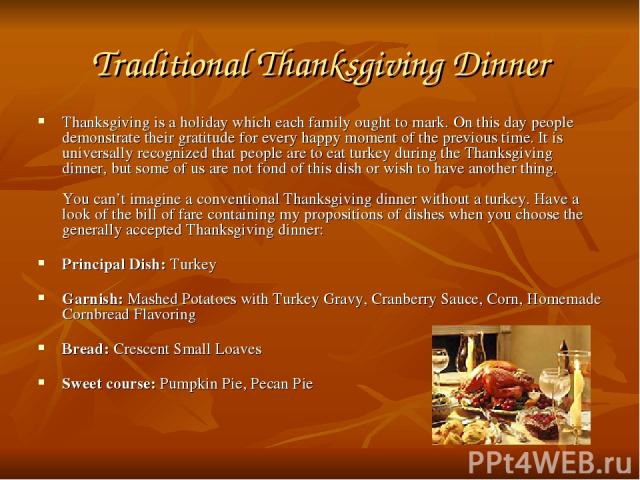 Traditional Thanksgiving Dinner Thanksgiving is a holiday which each family ought to mark. On this day people demonstrate their gratitude for every happy moment of the previous time. It is universally recognized that people are to eat turkey during …