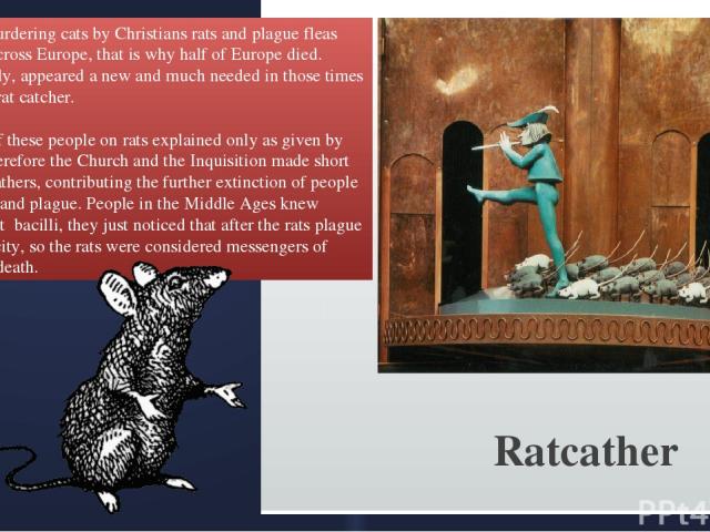 Thanks to murdering cats by Christians rats and plague fleas had spread across Europe, that is why half of Europe died. Spontaneously, appeared a new and much needed in those times profession - rat catcher. The power of these people on rats explaine…