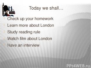 Today we shall… Check up your homework Learn more about London Study reading rul