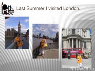 Last Summer I visited London.