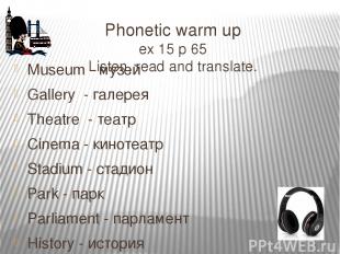 Phonetic warm up ex 15 p 65 Listen, read and translate. Museum - музей Gallery -