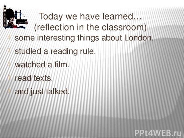 Today we have learned… (reflection in the classroom) some interesting things about London. studied a reading rule. watched a film. read texts. and just talked.