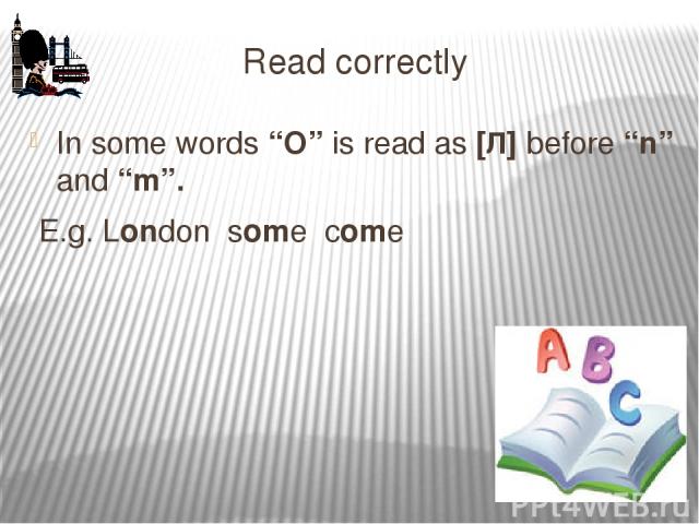 Read correctly In some words “O” is read as [Л] before “n” and “m”. E.g. London some come