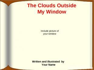 Written and illustrated by Your Name The Clouds Outside My Window Include pictur