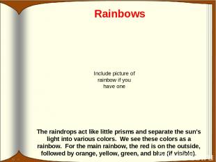 Rainbows The raindrops act like little prisms and separate the sun’s light into