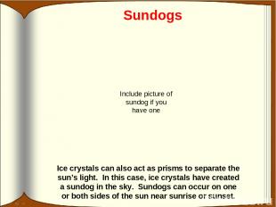 Sundogs Ice crystals can also act as prisms to separate the sun’s light. In this
