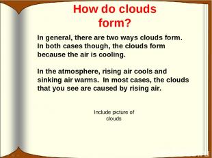 How do clouds form? In general, there are two ways clouds form. In both cases th