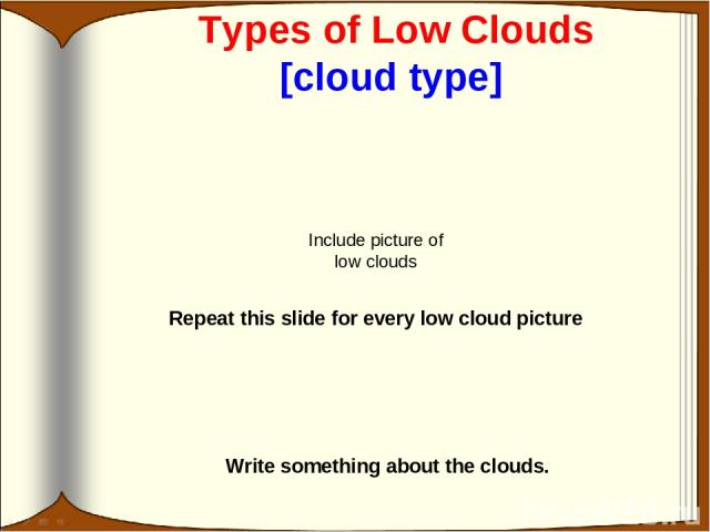Types of Low Clouds [cloud type] Write something about the clouds. Include picture of low clouds Repeat this slide for every low cloud picture