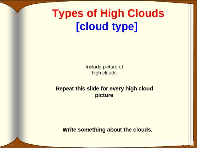 Types of High Clouds [cloud type] Write something about the clouds. Include picture of high clouds Repeat this slide for every high cloud picture