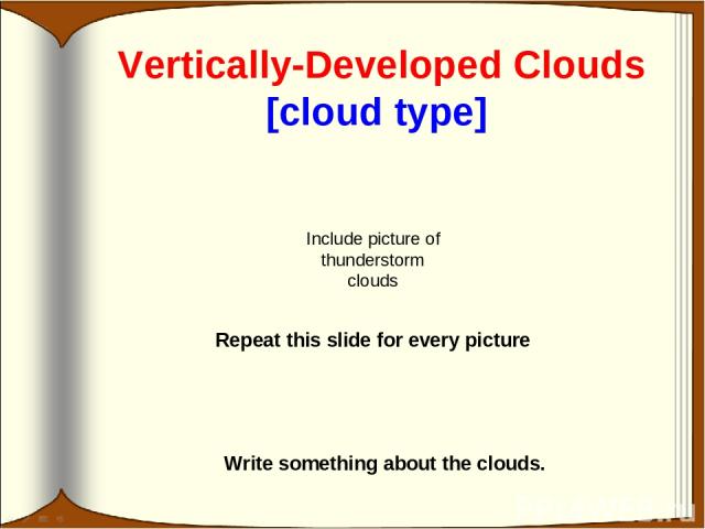 Vertically-Developed Clouds [cloud type] Write something about the clouds. Include picture of thunderstorm clouds Repeat this slide for every picture
