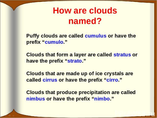 How are clouds named? Puffy clouds are called cumulus or have the prefix “cumulo.” Clouds that form a layer are called stratus or have the prefix “strato.” Clouds that are made up of ice crystals are called cirrus or have the prefix “cirro.” Clouds …