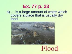 Ex. 77 p. 23 … is a large amount of water which covers a place that is usually d