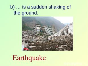 b) … is a sudden shaking of the ground. Earthquake