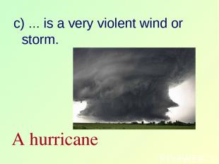 c) … is a very violent wind or storm. A hurricane