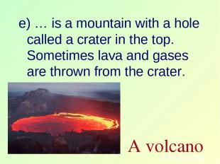 e) … is a mountain with a hole called a crater in the top. Sometimes lava and ga