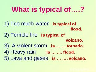 What is typical of….? 1) Too much water is typical of flood. 2) Terrible fire is