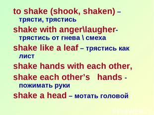 to shake (shook, shaken) – трясти, трястись shake with anger\laugher- трястись о