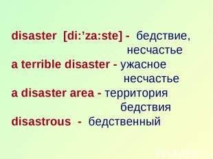 disaster [di:’za:ste] - бедствие, несчастье a terrible disaster - ужасное несчас
