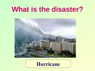 What is the disaster? Hurricane