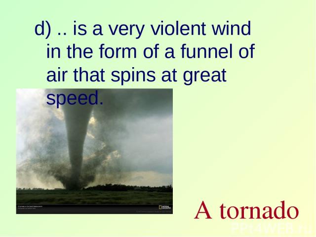 d) .. is a very violent wind in the form of a funnel of air that spins at great speed. A tornado