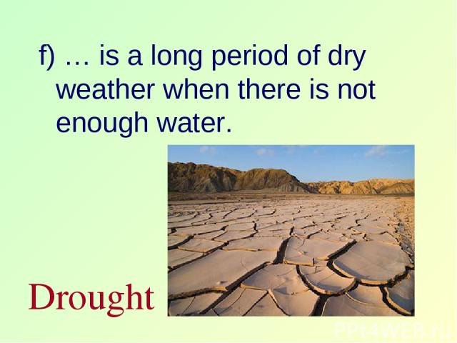 f) … is a long period of dry weather when there is not enough water. Drought
