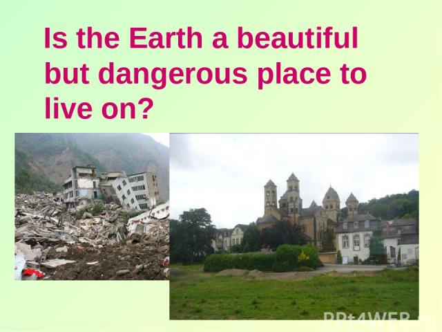Is the Earth a beautiful but dangerous place to live on?