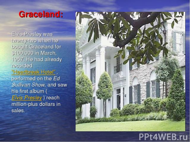 Graceland: Elvis Presley was twenty-two when he bought Graceland for $100,000 in March, 1957. He had already recorded 