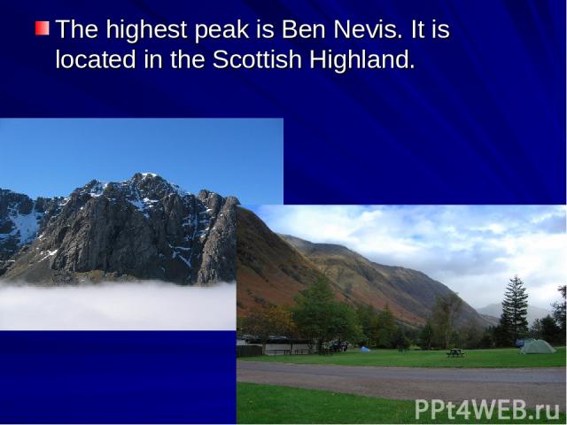 The highest peak is Ben Nevis. It is located in the Scottish Highland.