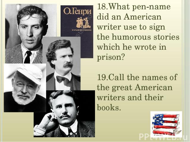 18.What pen-name did an American writer use to sign the humorous stories which he wrote in prison? 19.Call the names of the great American writers and their books.