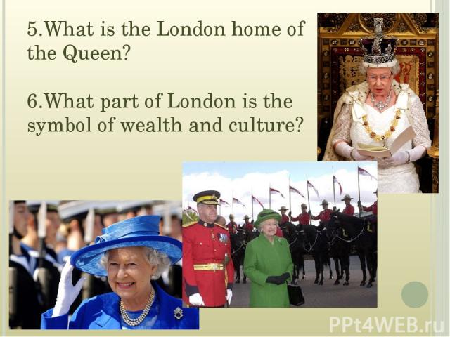 5.What is the London home of the Queen? 6.What part of London is the symbol of wealth and culture?