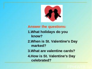 Answer the questions: 1.What holidays do you know? 2.When is St. Valentine’s Day