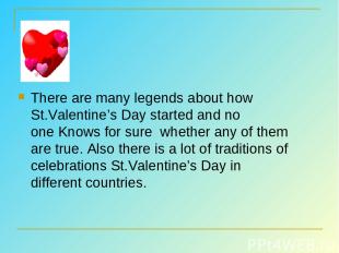 There are many legends about how St.Valentine’s Day started and no one Knows for