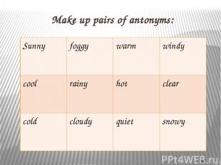 Make up pairs of antonyms: Sunny foggy warm windy cool rainy hot clear cold clou