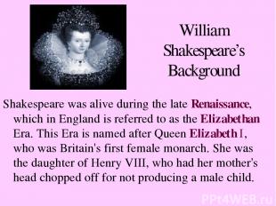 William Shakespeare’s Background Shakespeare was alive during the late Renaissan