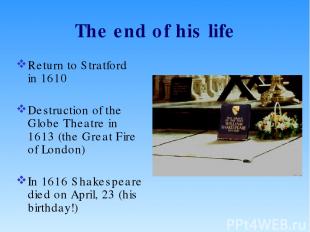 The end of his life Return to Stratford in 1610 Destruction of the Globe Theatre
