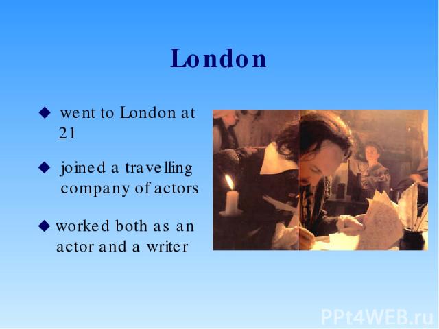 London went to London at 21 joined a travelling company of actors worked both as an actor and a writer