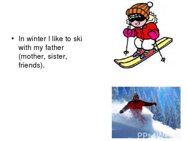 In winter I like to ski with my father (mother, sister, friends).