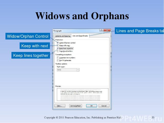 Widows and Orphans Copyright © 2011 Pearson Education, Inc. Publishing as Prentice Hall. * Lines and Page Breaks tab Widow/Orphan Control Keep with next Keep lines together Copyright © 2011 Pearson Education, Inc. Publishing as Prentice Hall.