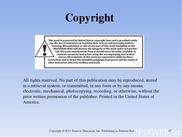 Copyright Copyright © 2011 Pearson Education, Inc. Publishing as Prentice Hall. * All rights reserved. No part of this publication may be reproduced, stored in a retrieval system, or transmitted, in any form or by any means, electronic, mechanical, …