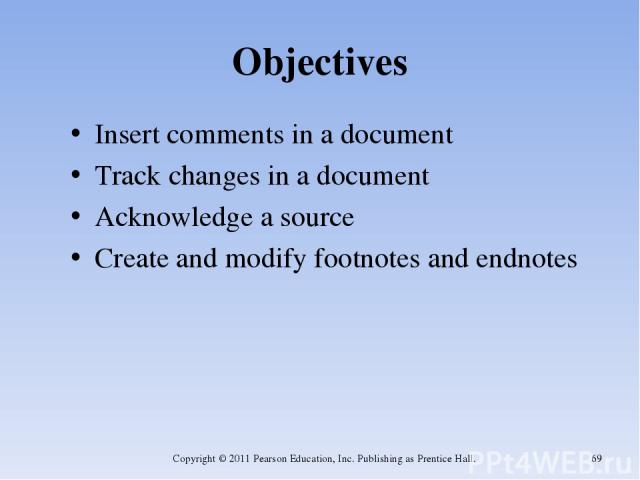 Objectives Insert comments in a document Track changes in a document Acknowledge a source Create and modify footnotes and endnotes Copyright © 2011 Pearson Education, Inc. Publishing as Prentice Hall. * Copyright © 2011 Pearson Education, Inc. Publi…