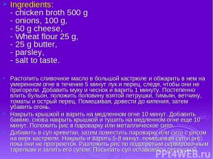 Ingredients: - chicken broth 500 g - onions, 100 g, - 50 g cheese, - Wheat flour