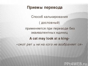 Приемы перевода Способ калькирования ( дословный) применяется при переводе без э