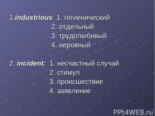 1.industrious: 1. гигиенический 2. отдельный 3. трудолюбивый 4. неровный 2. inci