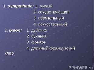 1. sympathetic: 1. милый 2. сочувствующий 3. обаятельный 4. искусственный 2. bat