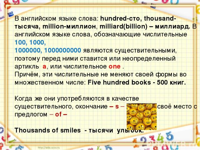 В английском языке слова: hundred-сто, thousand-тысяча, million-миллион, milliard(billion) – миллиард. В английском языке слова, обозначающие числительные 100, 1000, 1000000, 1000000000 являются существительными, поэтому перед ними ставится или неоп…